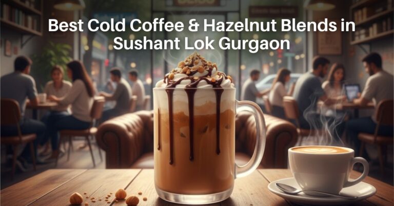 Best Cold Coffee & Hazelnut Blends in Sushant Lok Gurgaon