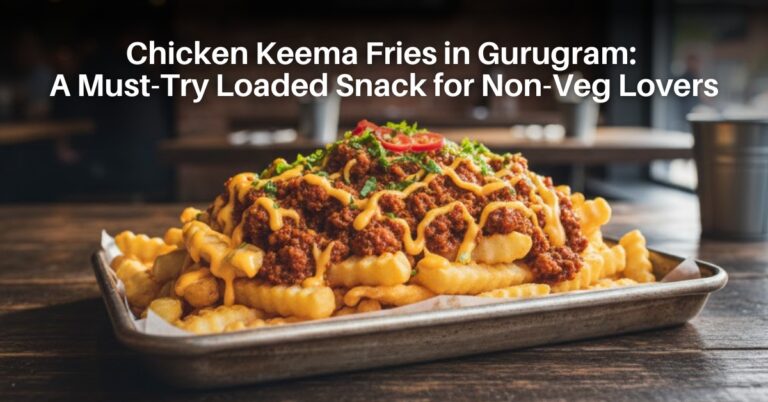 Chicken Keema Fries in Gurugram: A Must-Try Loaded Snack for Non-Veg Lovers