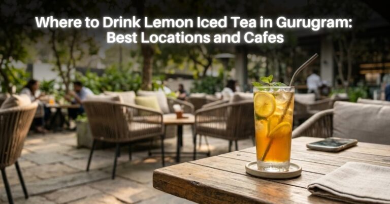 Where to Drink Lemon Iced Tea in Gurugram: Best Locations and Cafes